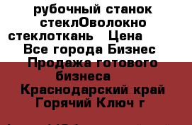 рубочный станок стеклОволокно стеклоткань › Цена ­ 100 - Все города Бизнес » Продажа готового бизнеса   . Краснодарский край,Горячий Ключ г.